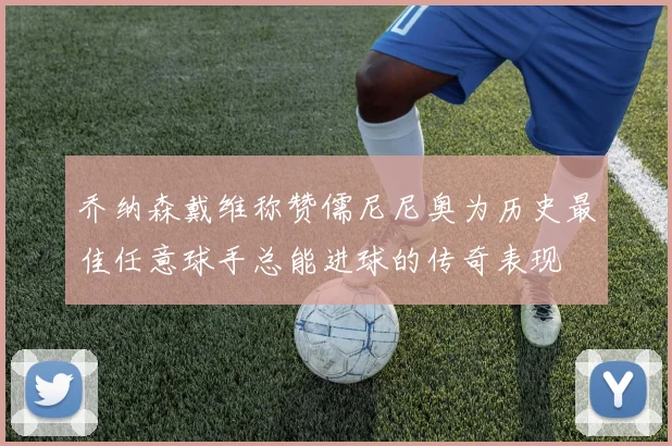 乔纳森戴维称赞儒尼尼奥为历史最佳任意球手总能进球的传奇表现