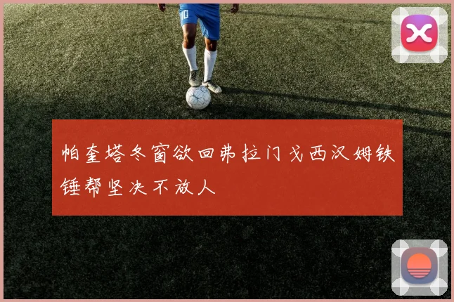 帕奎塔冬窗欲回弗拉门戈西汉姆铁锤帮坚决不放人