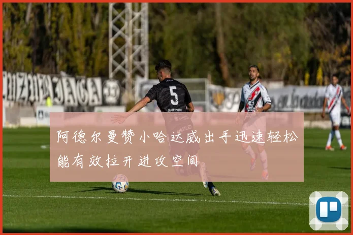 阿德尔曼赞小哈达威出手迅速轻松能有效拉开进攻空间