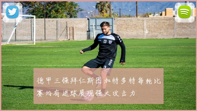 德甲三强拜仁斯图加特多特每轮比赛均有进球展现强大攻击力