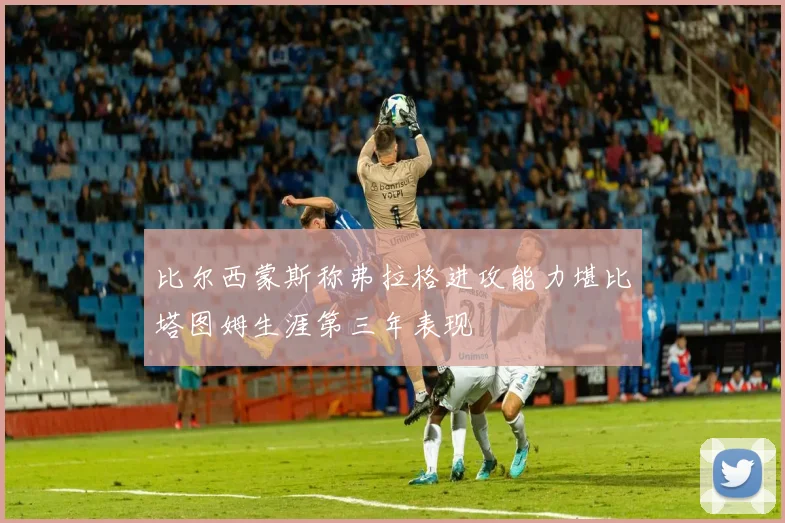 比尔西蒙斯称弗拉格进攻能力堪比塔图姆生涯第三年表现