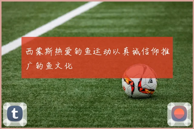 西蒙斯热爱钓鱼运动以真诚信仰推广钓鱼文化