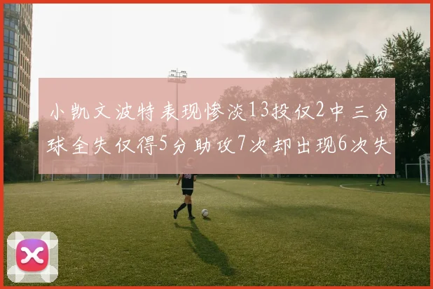 小凯文波特表现惨淡13投仅2中三分球全失仅得5分助攻7次却出现6次失误