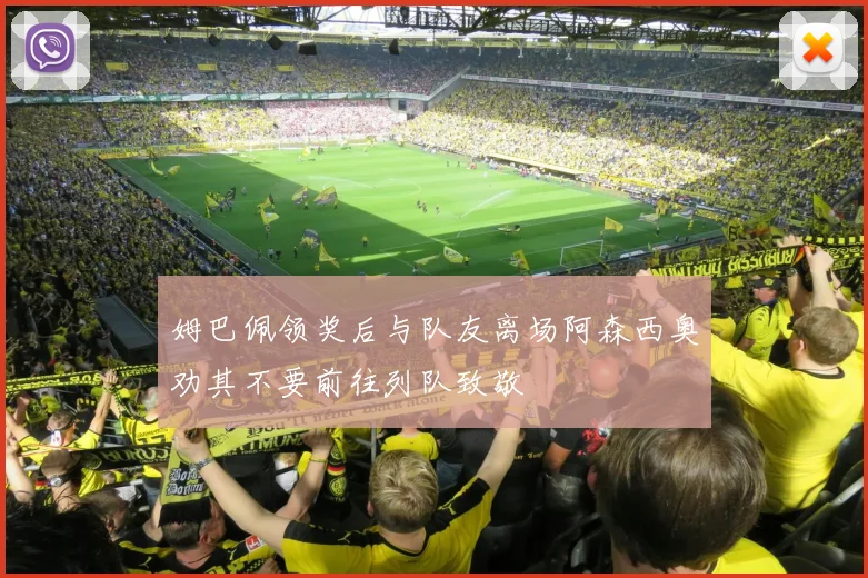 姆巴佩领奖后与队友离场阿森西奥劝其不要前往列队致敬